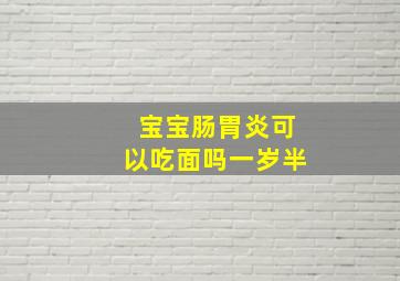 宝宝肠胃炎可以吃面吗一岁半