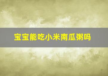 宝宝能吃小米南瓜粥吗