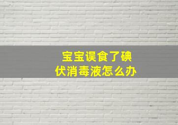 宝宝误食了碘伏消毒液怎么办