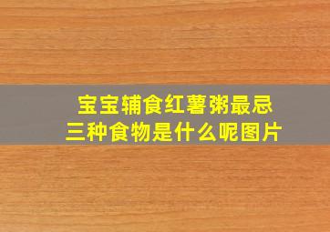 宝宝辅食红薯粥最忌三种食物是什么呢图片