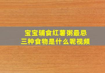 宝宝辅食红薯粥最忌三种食物是什么呢视频