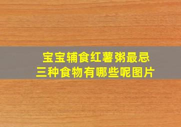 宝宝辅食红薯粥最忌三种食物有哪些呢图片