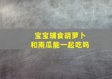 宝宝辅食胡萝卜和南瓜能一起吃吗