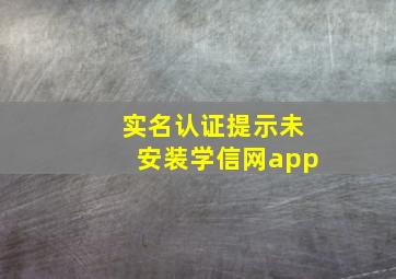 实名认证提示未安装学信网app