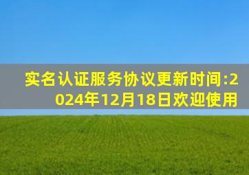 实名认证服务协议更新时间:2024年12月18日欢迎使用