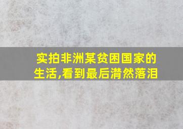 实拍非洲某贫困国家的生活,看到最后潸然落泪