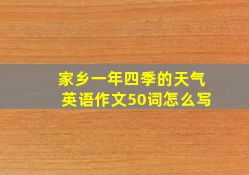 家乡一年四季的天气英语作文50词怎么写