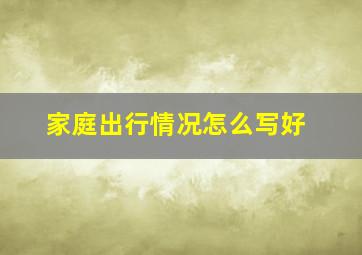 家庭出行情况怎么写好