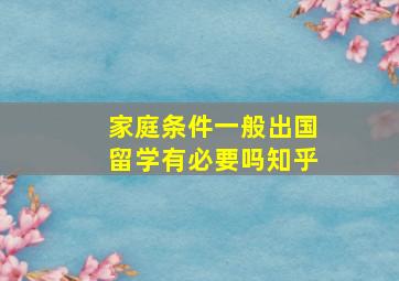 家庭条件一般出国留学有必要吗知乎