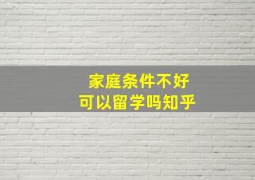 家庭条件不好可以留学吗知乎