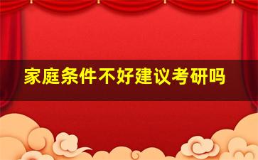 家庭条件不好建议考研吗