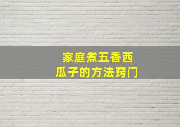 家庭煮五香西瓜子的方法窍门