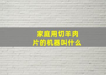 家庭用切羊肉片的机器叫什么