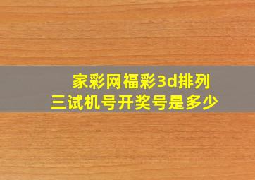 家彩网福彩3d排列三试机号开奖号是多少