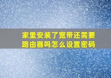 家里安装了宽带还需要路由器吗怎么设置密码