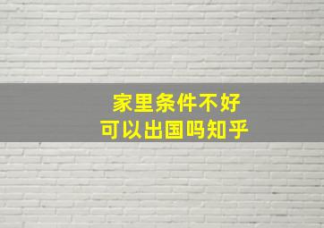 家里条件不好可以出国吗知乎