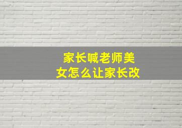 家长喊老师美女怎么让家长改