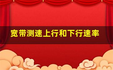 宽带测速上行和下行速率