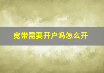 宽带需要开户吗怎么开