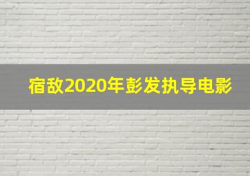 宿敌2020年彭发执导电影