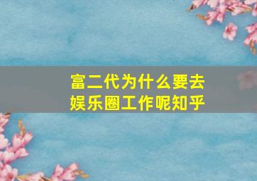 富二代为什么要去娱乐圈工作呢知乎