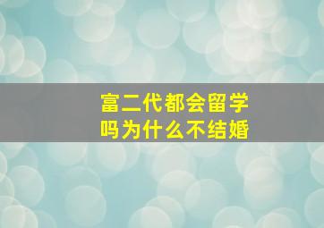 富二代都会留学吗为什么不结婚