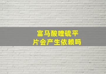 富马酸喹硫平片会产生依赖吗