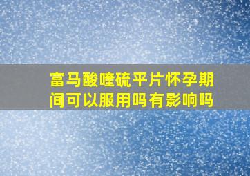 富马酸喹硫平片怀孕期间可以服用吗有影响吗