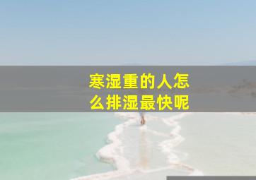 寒湿重的人怎么排湿最快呢