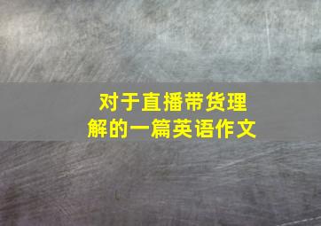 对于直播带货理解的一篇英语作文