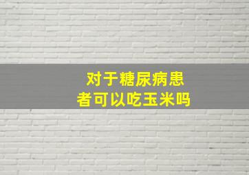 对于糖尿病患者可以吃玉米吗