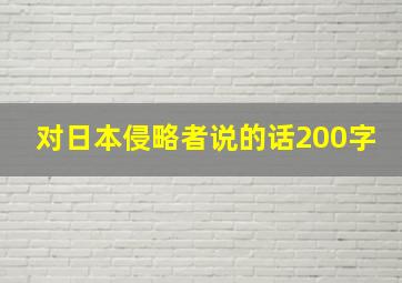 对日本侵略者说的话200字