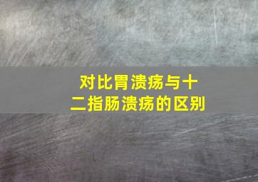 对比胃溃疡与十二指肠溃疡的区别