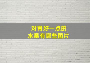 对胃好一点的水果有哪些图片