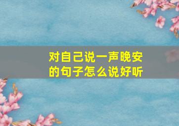 对自己说一声晚安的句子怎么说好听