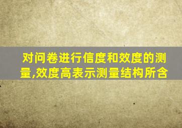 对问卷进行信度和效度的测量,效度高表示测量结构所含