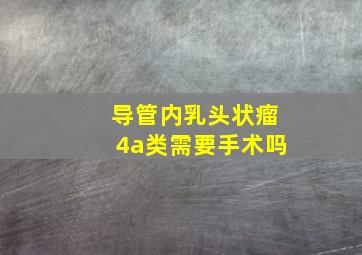 导管内乳头状瘤4a类需要手术吗