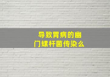 导致胃病的幽门螺杆菌传染么