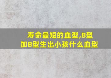 寿命最短的血型,B型加B型生出小孩什么血型