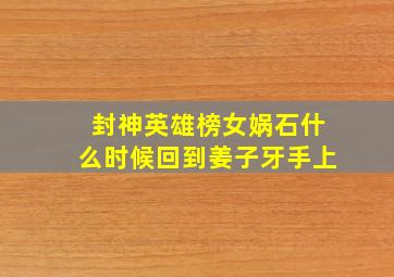 封神英雄榜女娲石什么时候回到姜子牙手上