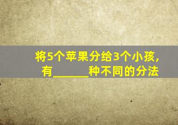 将5个苹果分给3个小孩,有______种不同的分法