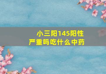 小三阳145阳性严重吗吃什么中药