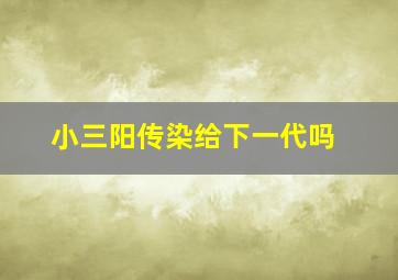 小三阳传染给下一代吗