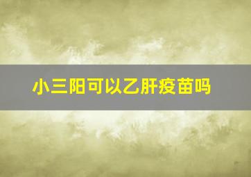 小三阳可以乙肝疫苗吗