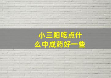 小三阳吃点什么中成药好一些