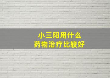 小三阳用什么药物治疗比较好