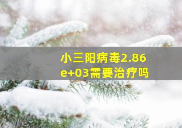 小三阳病毒2.86e+03需要治疗吗