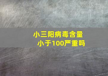 小三阳病毒含量小于100严重吗