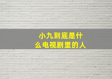 小九到底是什么电视剧里的人