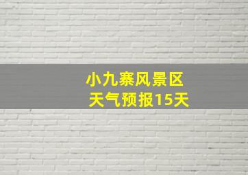 小九寨风景区天气预报15天